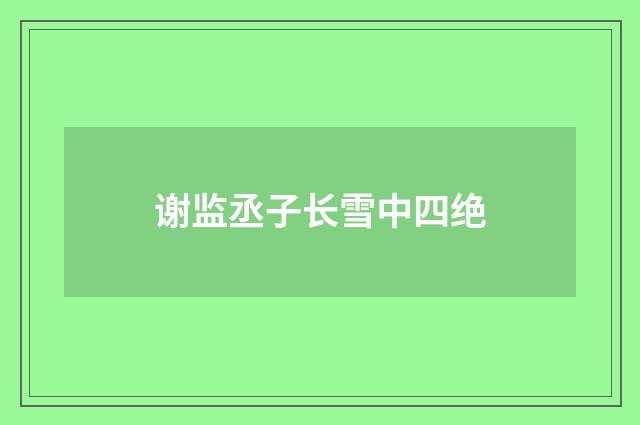 谢监丞子长雪中四绝