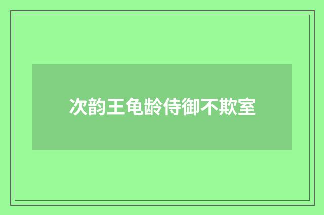 次韵王龟龄侍御不欺室
