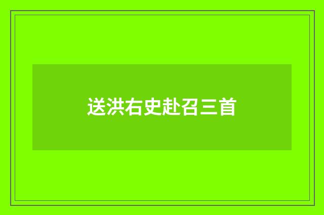 送洪右史赴召三首