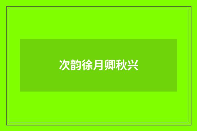 次韵徐月卿秋兴
