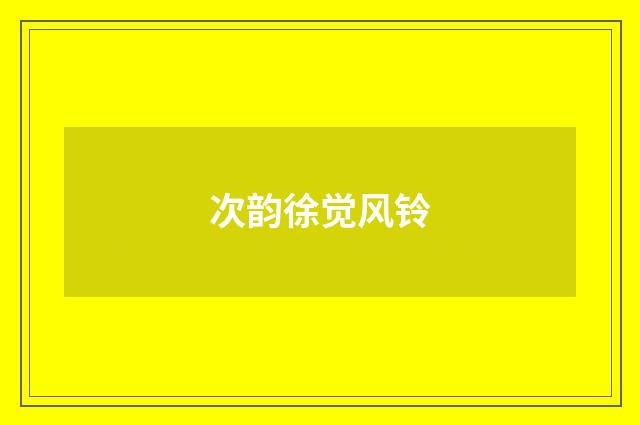 次韵徐觉风铃