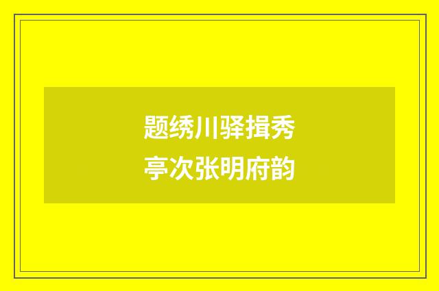 题绣川驿揖秀亭次张明府韵