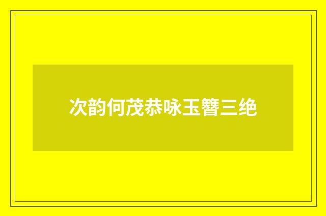 次韵何茂恭咏玉簪三绝