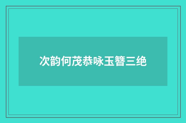 次韵何茂恭咏玉簪三绝