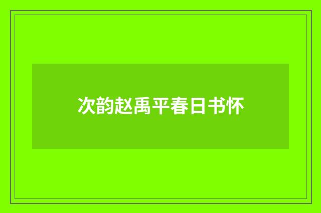 次韵赵禹平春日书怀