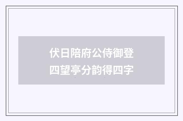 伏日陪府公侍御登四望亭分韵得四字