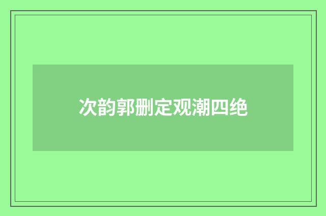次韵郭删定观潮四绝