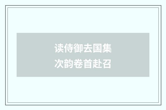 读侍御去国集次韵卷首赴召