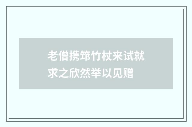 老僧携筇竹杖来试就求之欣然举以见赠