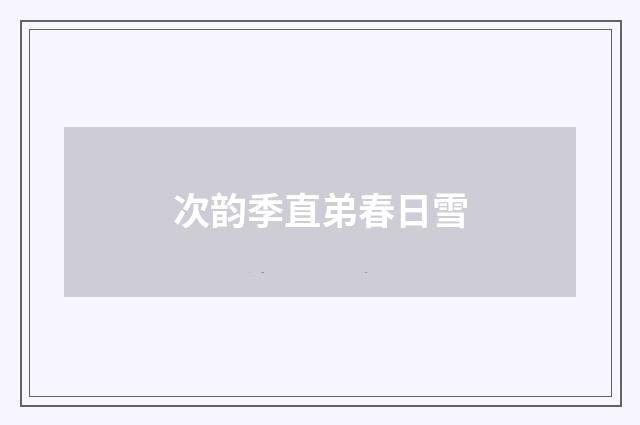 次韵季直弟春日雪