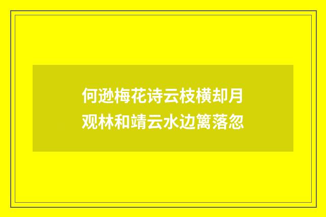何逊梅花诗云枝横却月观林和靖云水边篱落忽