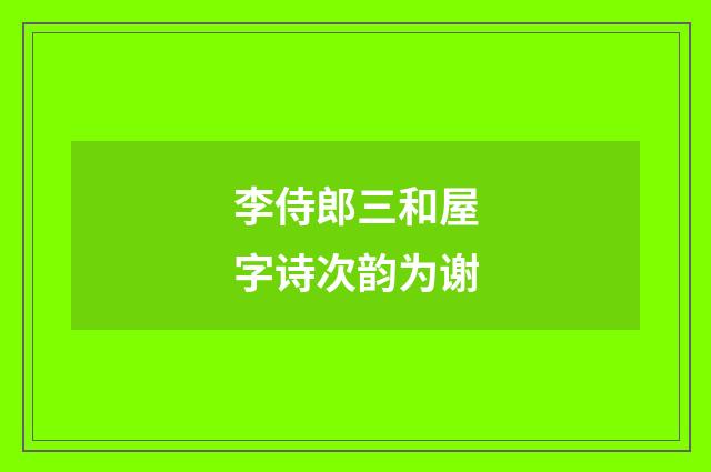 李侍郎三和屋字诗次韵为谢