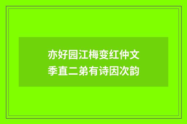 亦好园江梅变红仲文季直二弟有诗因次韵