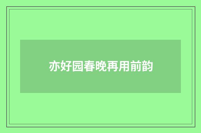 亦好园春晚再用前韵