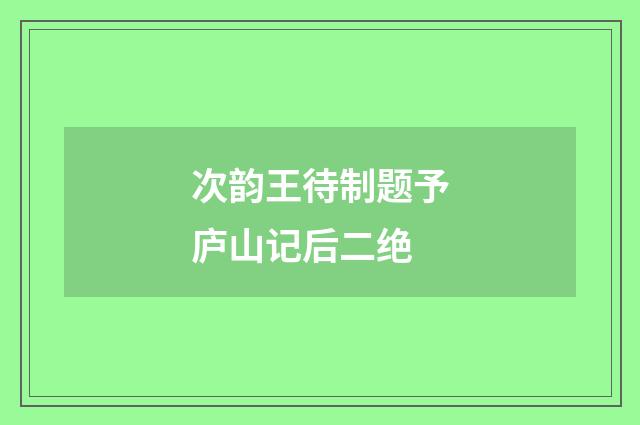 次韵王待制题予庐山记后二绝