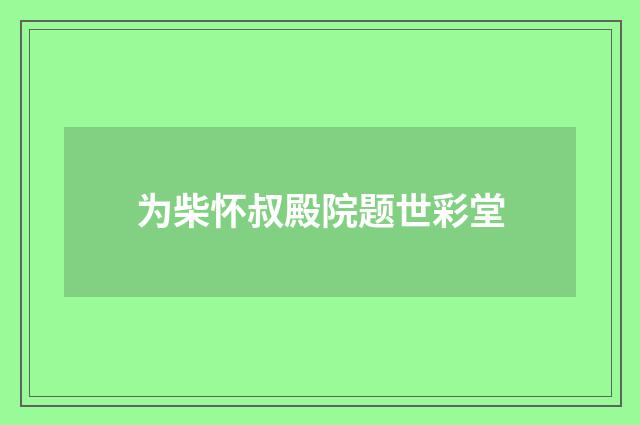 为柴怀叔殿院题世彩堂