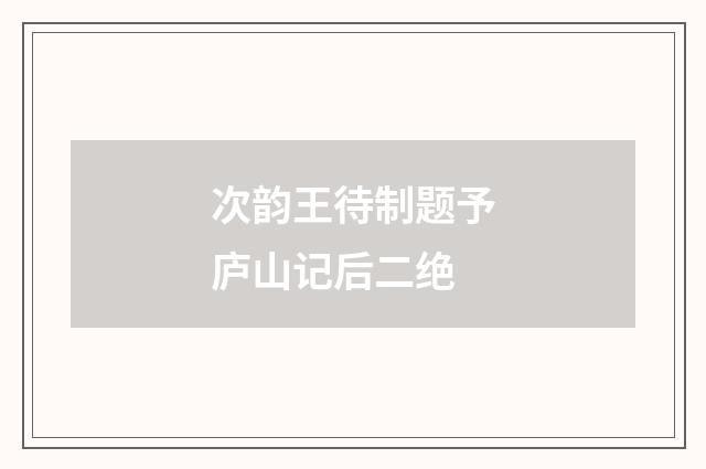 次韵王待制题予庐山记后二绝
