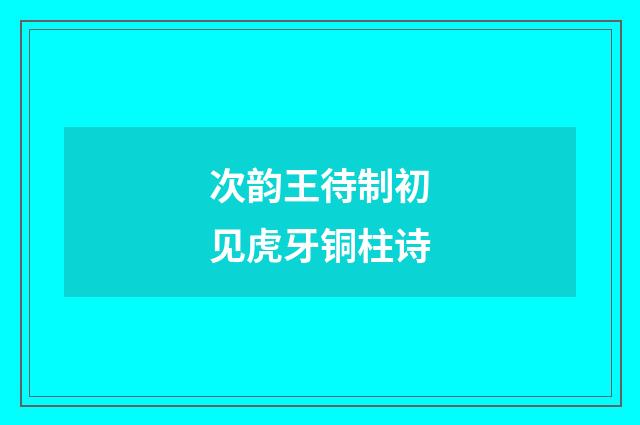 次韵王待制初见虎牙铜柱诗