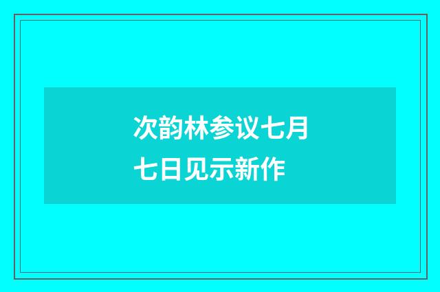 次韵林参议七月七日见示新作