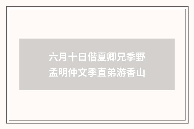 六月十日偕夏卿兄季野孟明仲文季直弟游香山