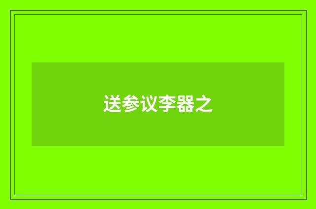 送参议李器之