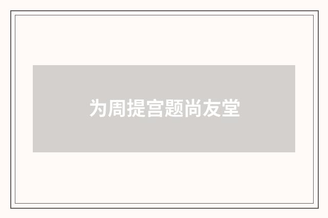 为周提宫题尚友堂