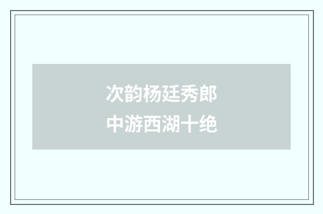 次韵杨廷秀郎中游西湖十绝