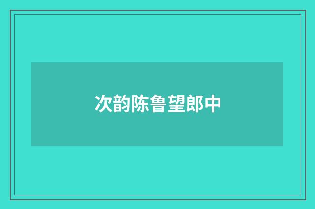 次韵陈鲁望郎中