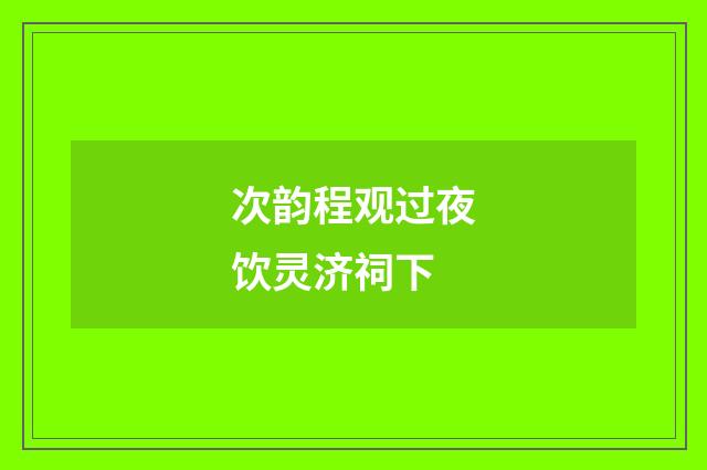 次韵程观过夜饮灵济祠下