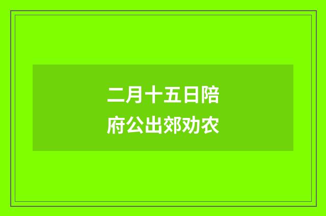 二月十五日陪府公出郊劝农