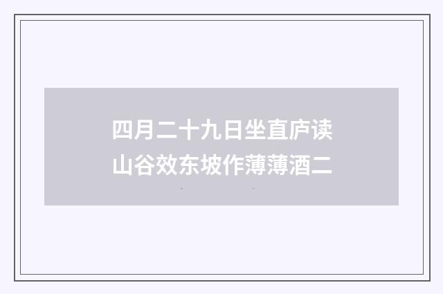 四月二十九日坐直庐读山谷效东坡作薄薄酒二