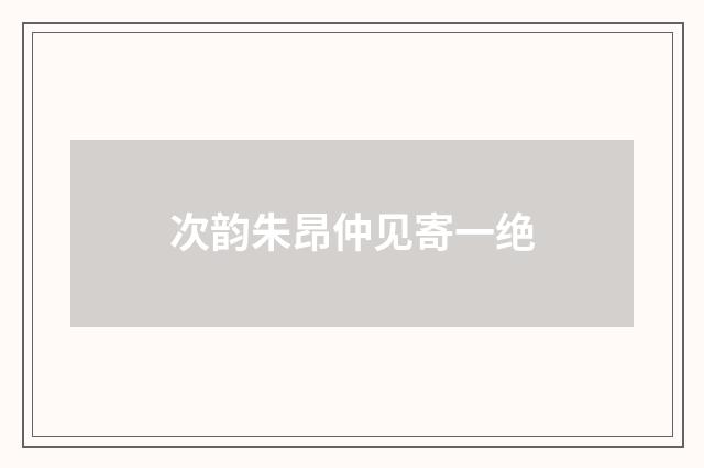 次韵朱昂仲见寄一绝