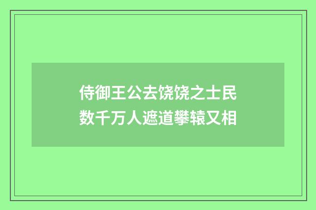 侍御王公去饶饶之士民数千万人遮道攀辕又相