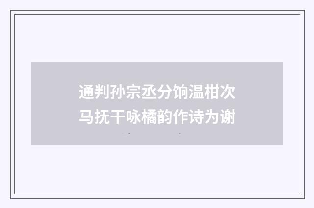 通判孙宗丞分饷温柑次马抚干咏橘韵作诗为谢