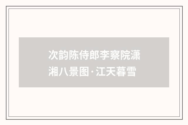 次韵陈侍郎李察院潇湘八景图·江天暮雪