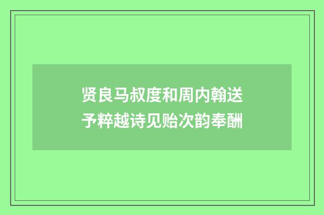 贤良马叔度和周内翰送予粹越诗见贻次韵奉酬