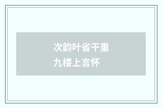 次韵叶省干重九楼上言怀