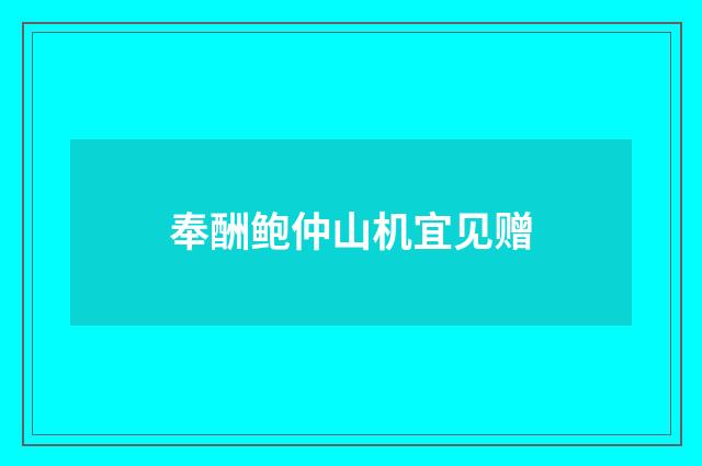 奉酬鲍仲山机宜见赠