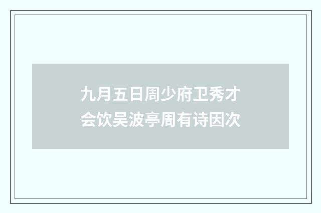 九月五日周少府卫秀才会饮吴波亭周有诗因次
