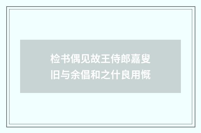 检书偶见故王侍郎嘉叟旧与余倡和之什良用慨