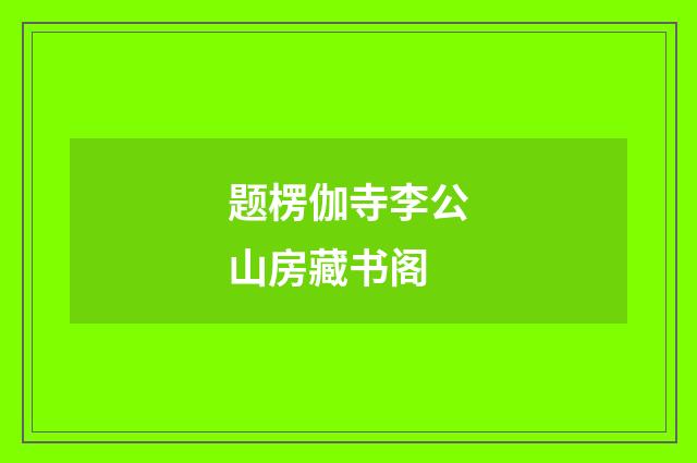 题楞伽寺李公山房藏书阁