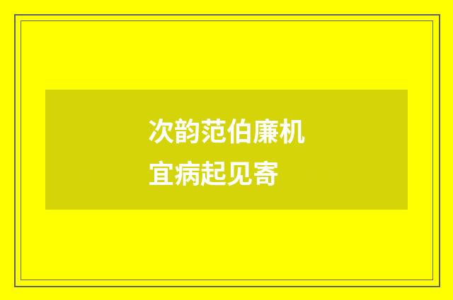 次韵范伯廉机宜病起见寄