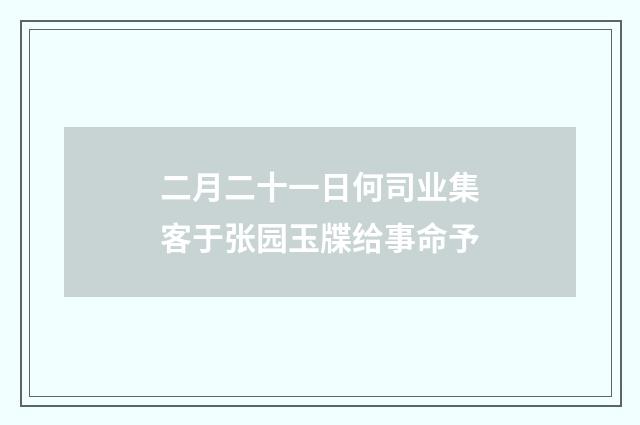 二月二十一日何司业集客于张园玉牒给事命予