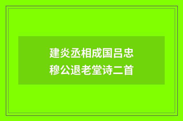 建炎丞相成国吕忠穆公退老堂诗二首