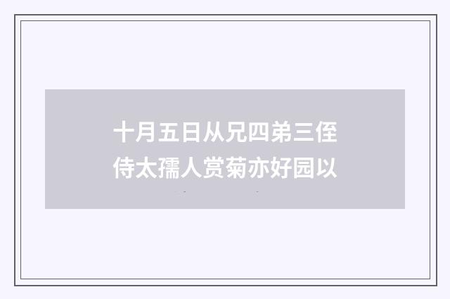 十月五日从兄四弟三侄侍太孺人赏菊亦好园以