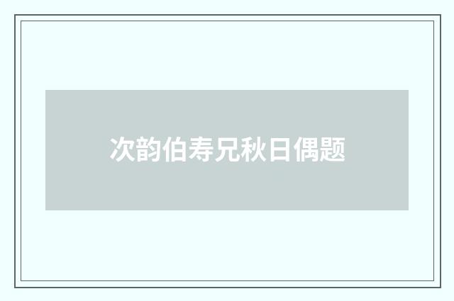 次韵伯寿兄秋日偶题