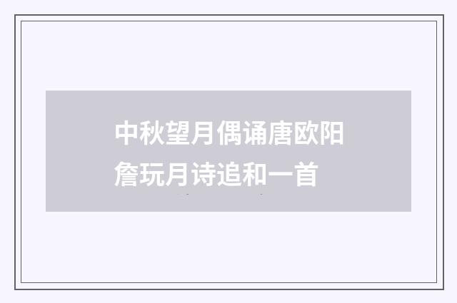 中秋望月偶诵唐欧阳詹玩月诗追和一首