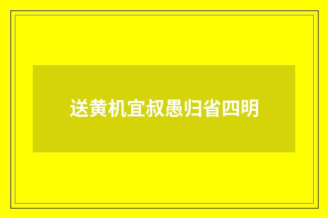 送黄机宜叔愚归省四明