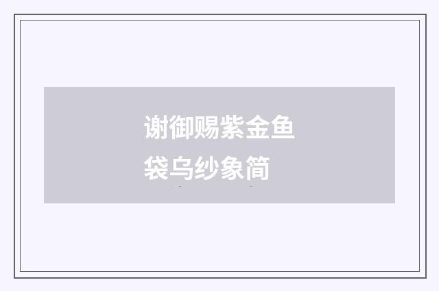 谢御赐紫金鱼袋乌纱象简