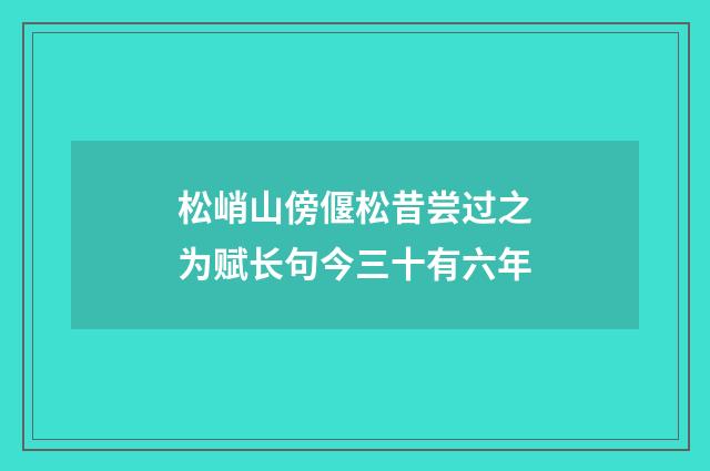 松峭山傍偃松昔尝过之为赋长句今三十有六年